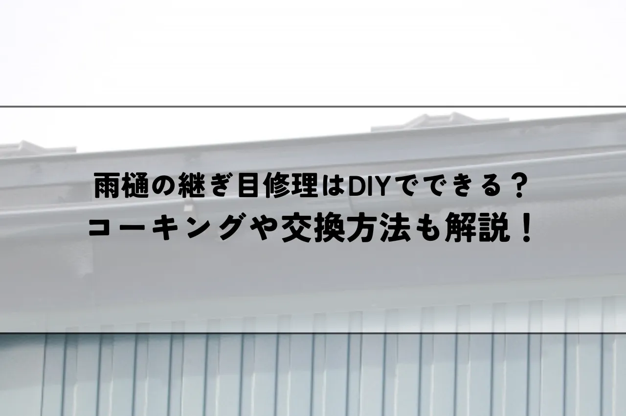 雨樋の継ぎ目修理はDIYでできる？コーキングや交換方法も解説！