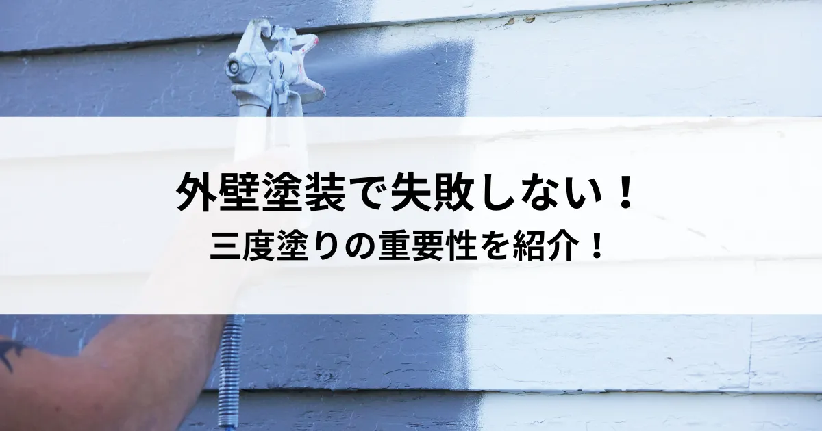 外壁塗装で失敗しない！三度塗りの重要性を紹介！