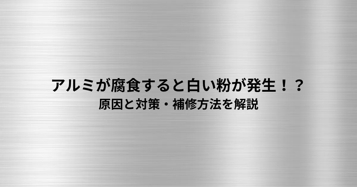 アルミが腐食すると白い粉が発生する！？原因と対策・補修方法を解説