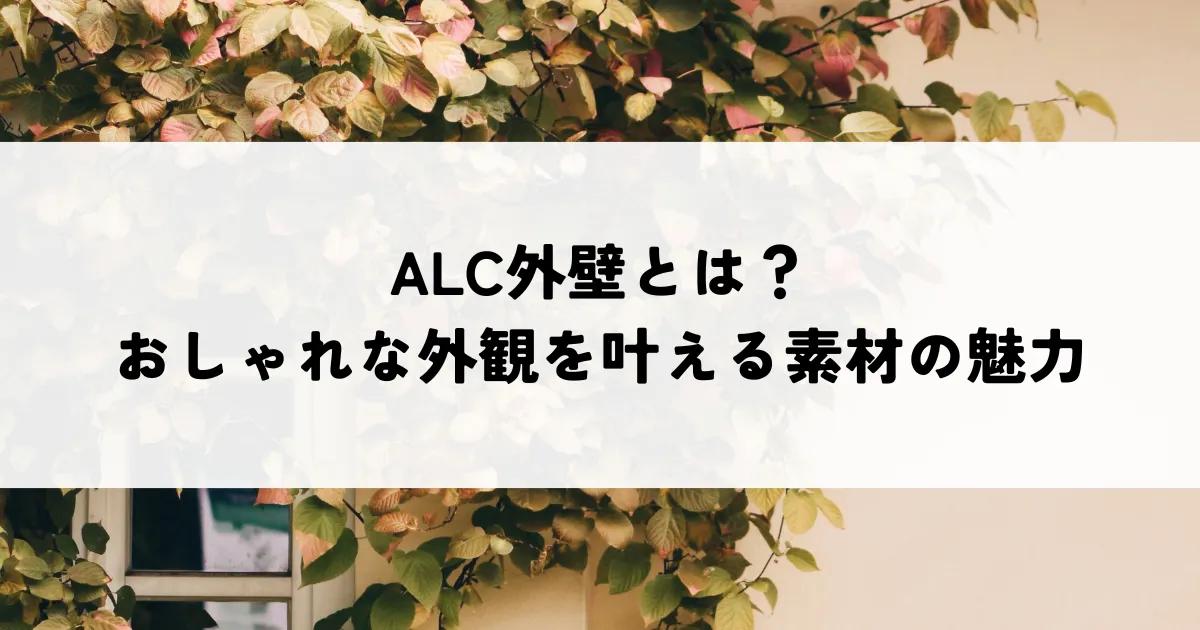 ALC外壁とは？おしゃれな外観を叶える素材の魅力