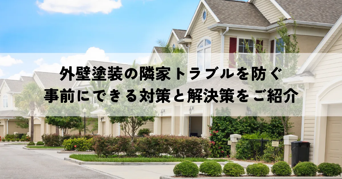 外壁塗装の隣家トラブルを防ぐためのポイント・事前にできる対策と解決策をご紹介