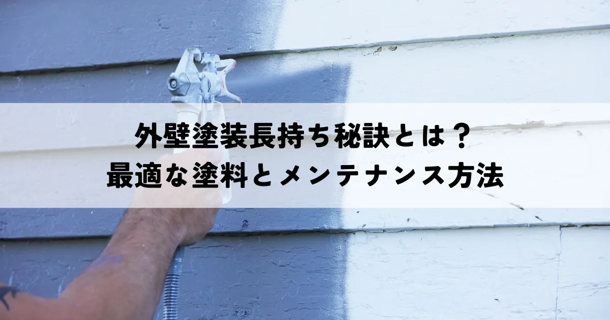 外壁塗装長持ち秘訣とは？最適な塗料とメンテナンス方法