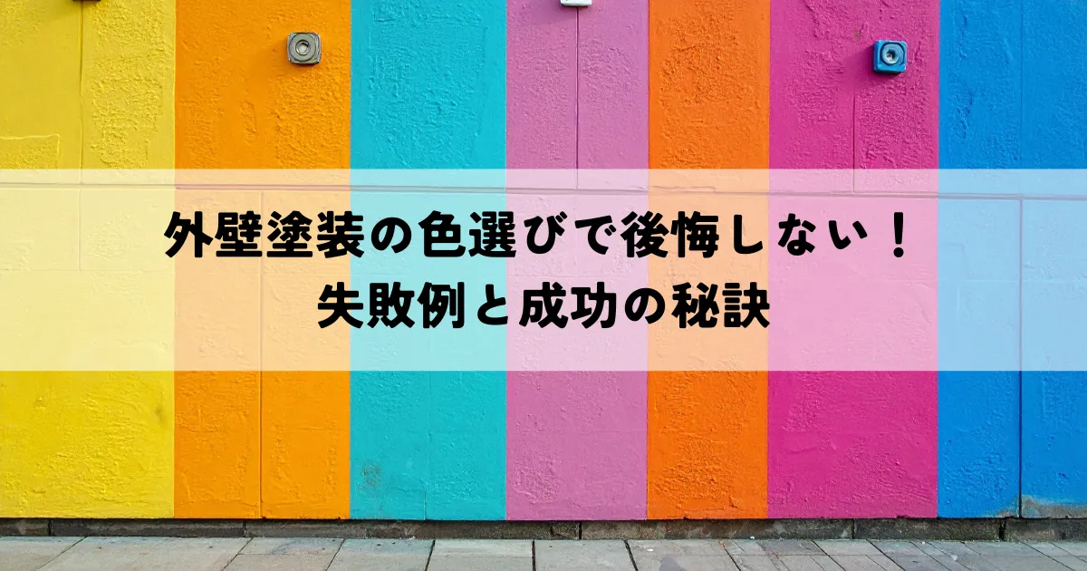 外壁塗装の色選びで後悔しない！失敗例と成功の秘訣