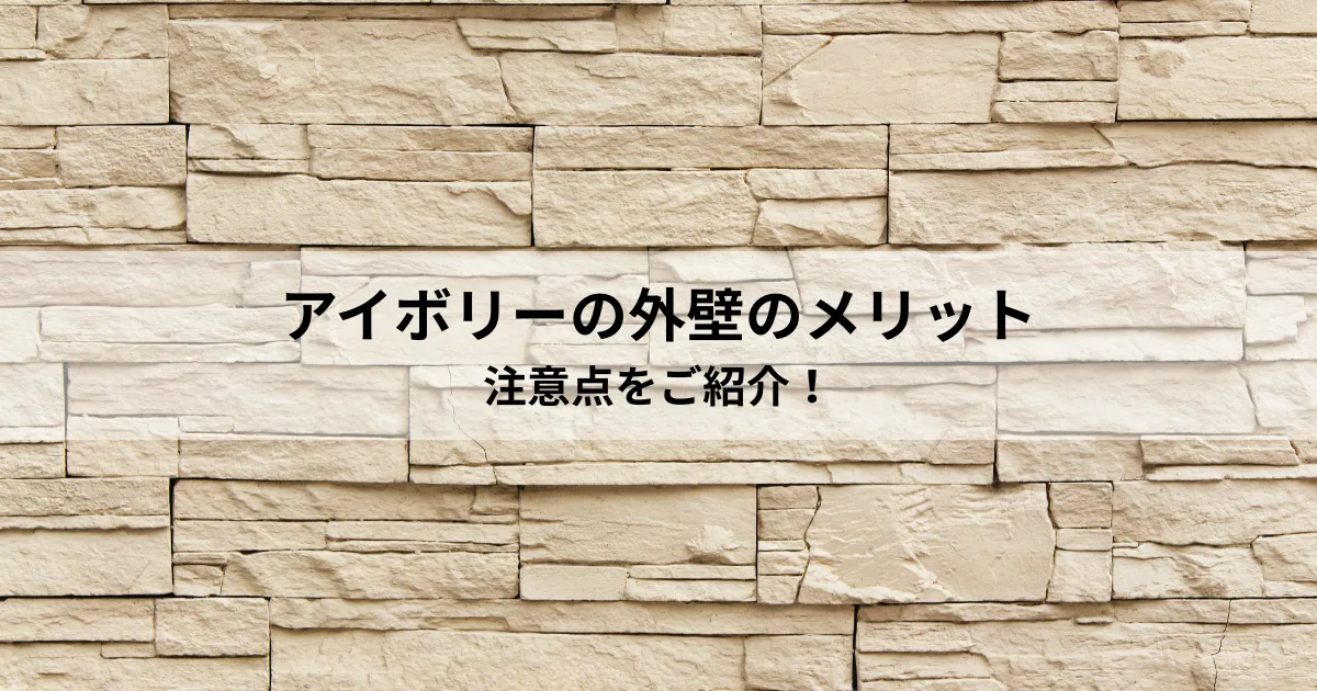 アイボリーの外壁のメリットと注意点をご紹介！
