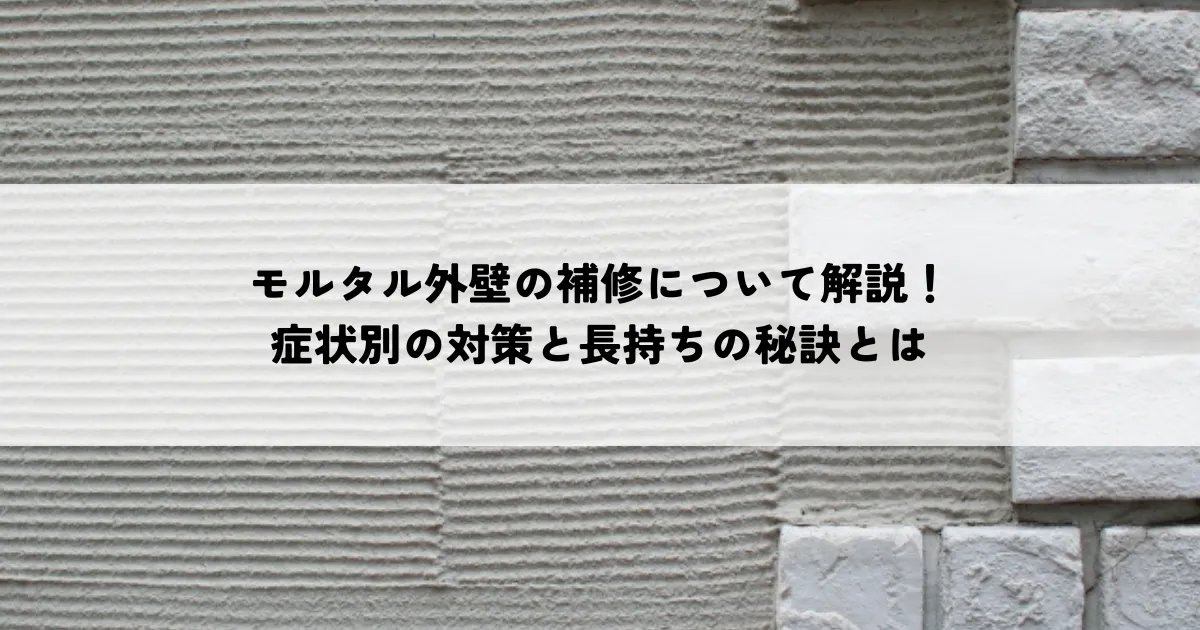 モルタル外壁の補修について解説！症状別の対策と長持ちの秘訣！