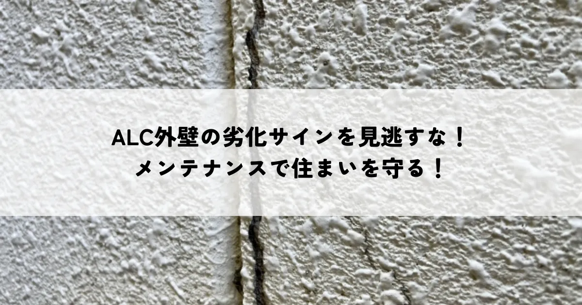 ALC外壁の劣化サインを見逃すな！メンテナンスで住まいを守る！