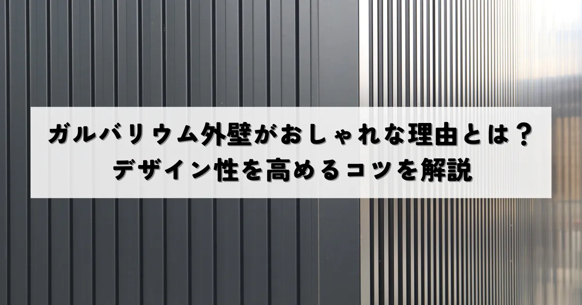 ガルバリウム外壁がおしゃれな理由とは？デザイン性を高めるコツを解説