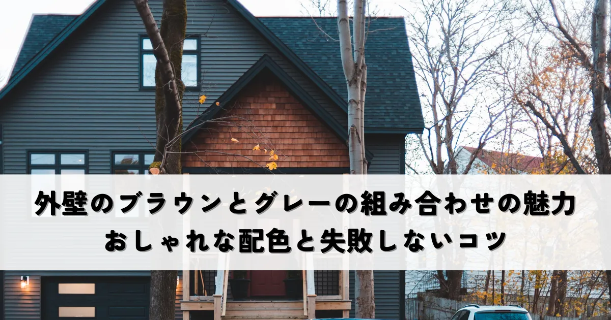 外壁のブラウンとグレーの組み合わせの魅力とは？おしゃれな配色と失敗しないコツ