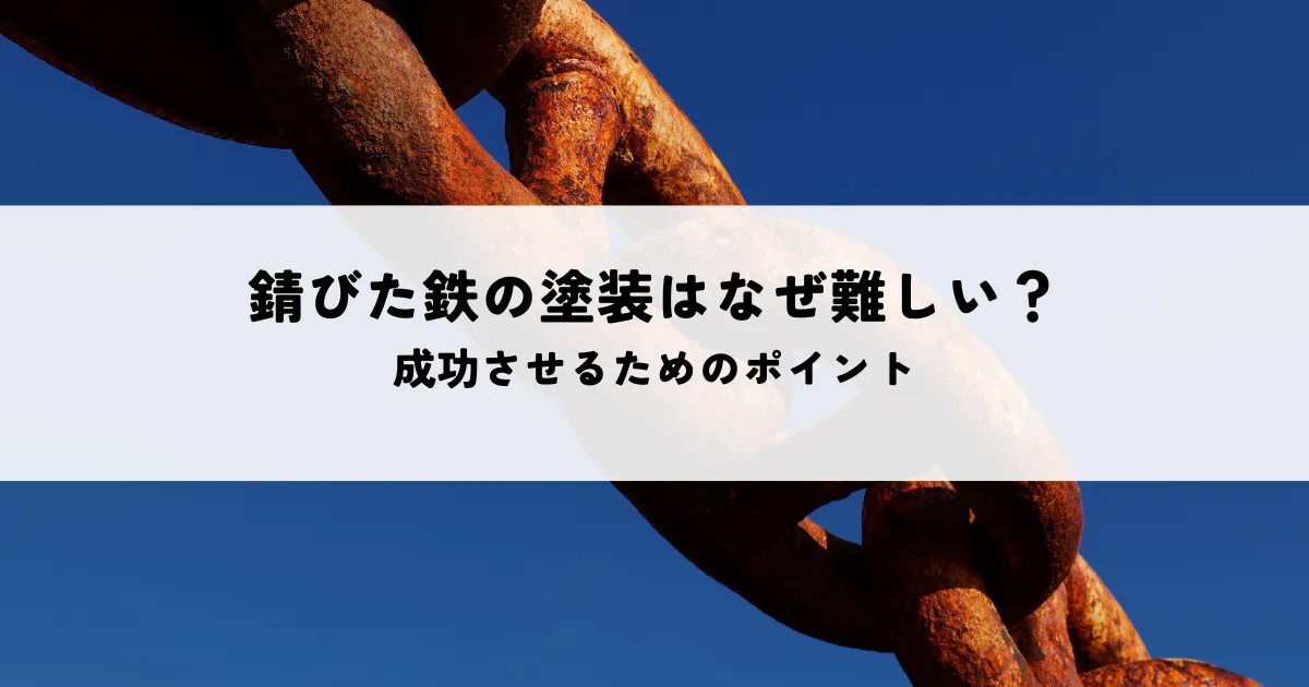 錆びた鉄の塗装はなぜ難しい？成功させるためのポイントとは