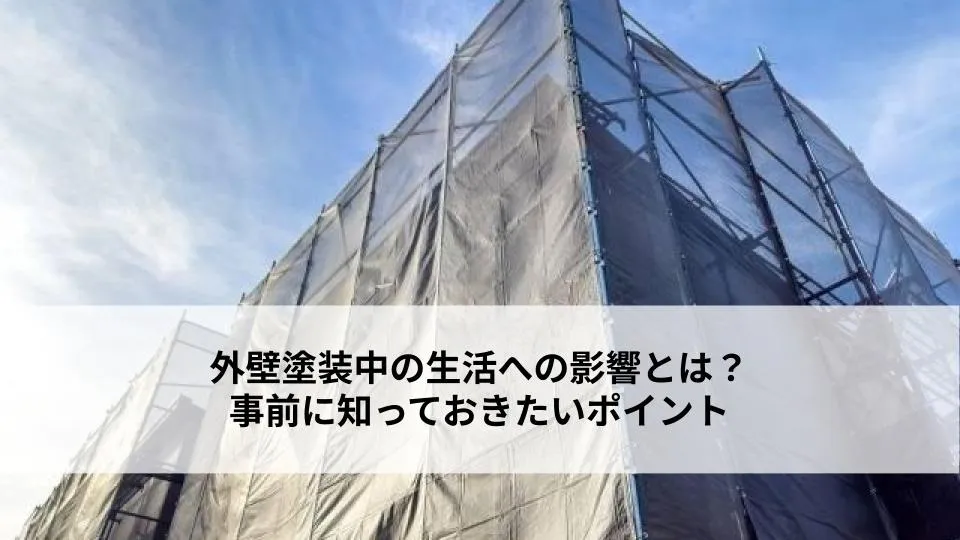 外壁塗装中の生活への影響とは？事前に知っておきたいポイント