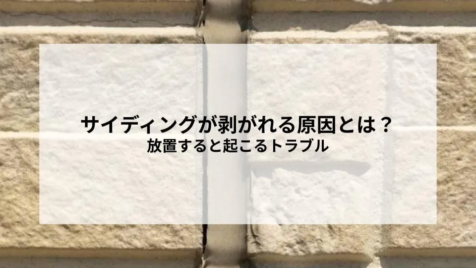 サイディングが剥がれる原因とは？放置すると起こるトラブルと対処の考え方