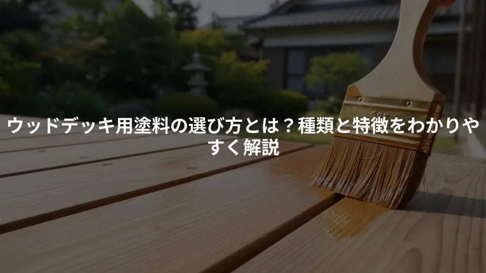 ウッドデッキ用塗料の選び方とは？種類と特徴をわかりやすく解説