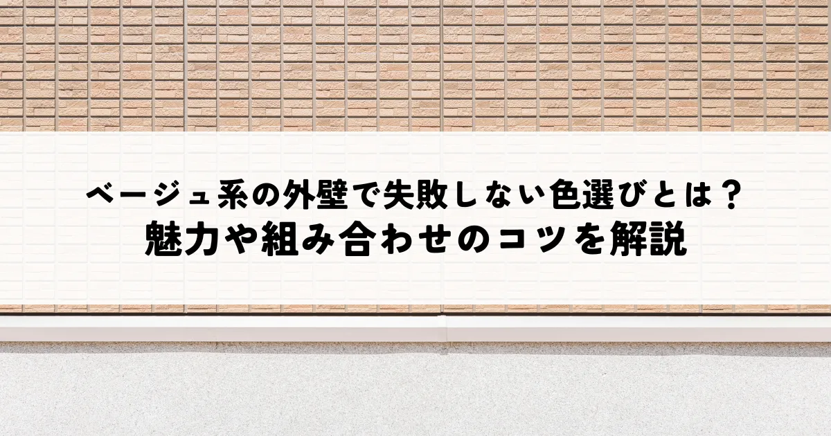 ベージュ系の外壁で失敗しない色選びとは？魅力や組み合わせのコツを解説