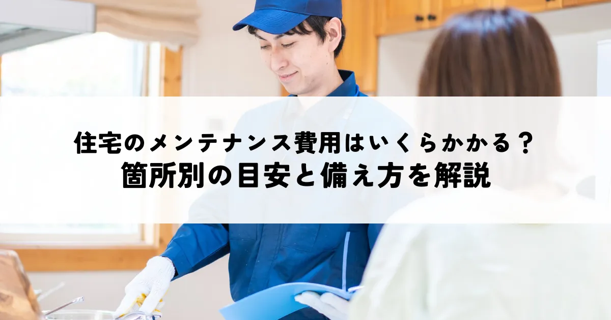 住宅のメンテナンス費用はいくらかかる？箇所別の目安と備え方を解説